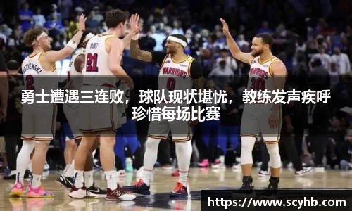 勇士遭遇三连败，球队现状堪忧，教练发声疾呼珍惜每场比赛