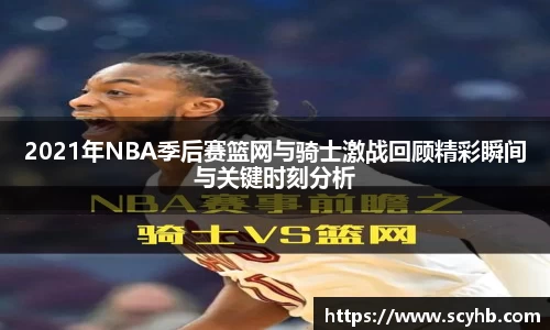 2021年NBA季后赛篮网与骑士激战回顾精彩瞬间与关键时刻分析