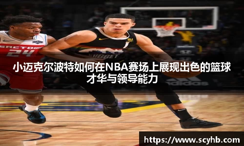 小迈克尔波特如何在NBA赛场上展现出色的篮球才华与领导能力
