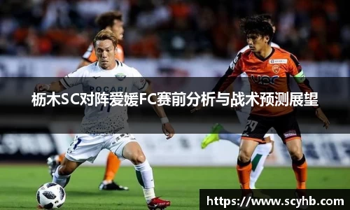 枥木SC对阵爱媛FC赛前分析与战术预测展望